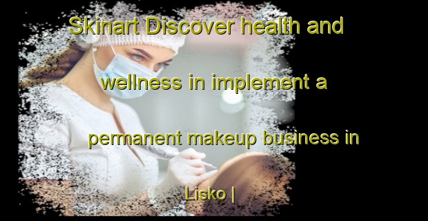 Skinart Discover health and wellness in implement a permanent makeup business in Lisko | PermanentmakeupTraining | PermanentmakeupClasses | SkinartTraining-United States
